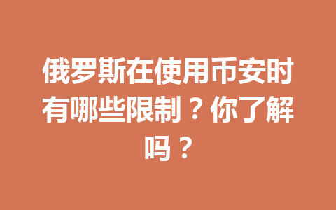 俄罗斯在使用币安时有哪些限制?你了解吗?