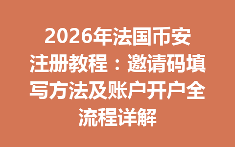 2026年法国币安注册教程：邀请码填写方法及账户开户全流程详解