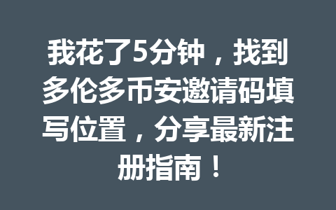 我花了5分钟，找到多伦多币安邀请码填写位置，分享最新注册指南！