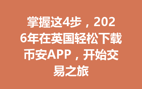 掌握这4步，2026年在英国轻松下载币安APP，开始交易之旅