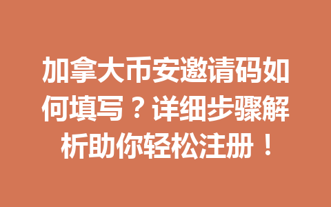 加拿大币安邀请码如何填写？详细步骤解析助你轻松注册！