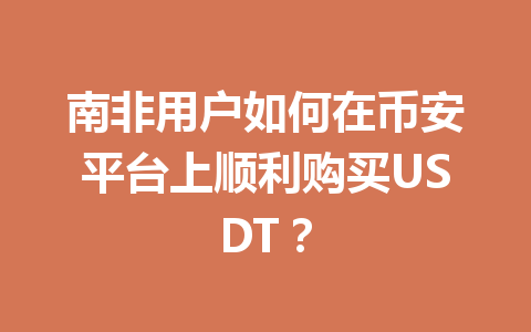 南非用户如何在币安平台上顺利购买USDT？