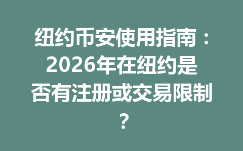 纽约币安使用指南：2026年在纽约是否有注册或交易限制？