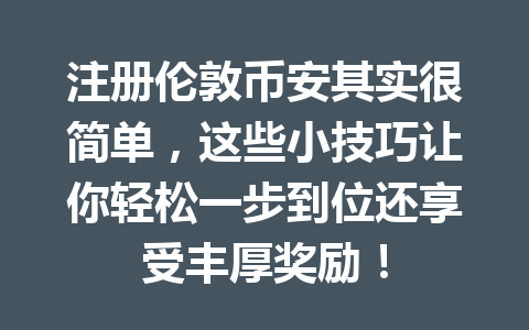 注册伦敦币安其实很简单，这些小技巧让你轻松一步到位还享受丰厚奖励！
