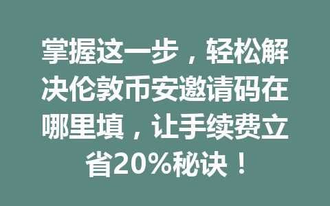 掌握这一步，轻松解决伦敦币安邀请码在哪里填，让手续费立省20%秘诀！