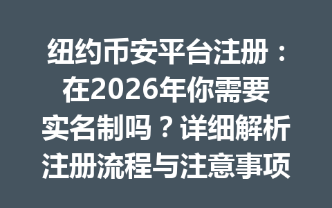 纽约币安平台注册：在2026年你需要实名制吗？详细解析注册流程与注意事项