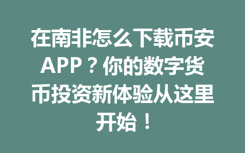 在南非怎么下载币安APP？你的数字货币投资新体验从这里开始！