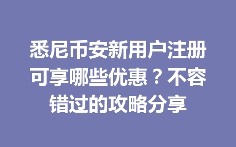 悉尼币安新用户注册可享哪些优惠？不容错过的攻略分享