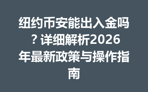 纽约币安能出入金吗？详细解析2026年最新政策与操作指南