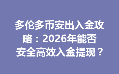 多伦多币安出入金攻略：2026年能否安全高效入金提现？
