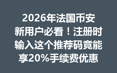 2026年法国币安新用户必看！注册时输入这个推荐码竟能享20%手续费优惠！你知道吗？
