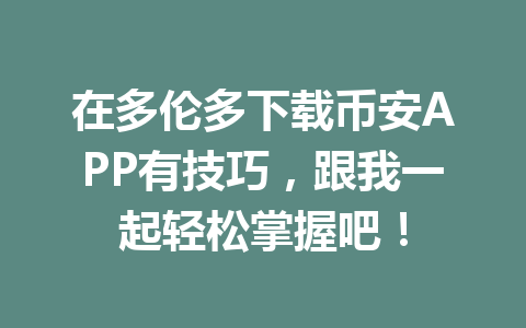在多伦多下载币安APP有技巧，跟我一起轻松掌握吧！