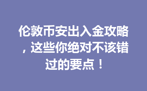 伦敦币安出入金攻略,这些你绝对不该错过的要点!
