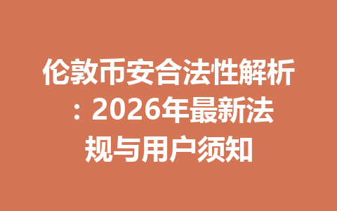 伦敦币安合法性解析：2026年最新法规与用户须知