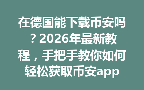 在德国能下载币安吗？2026年最新教程，手把手教你如何轻松获取币安app及安装攻略！