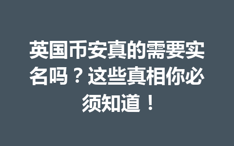 英国币安真的需要实名吗？这些真相你必须知道！