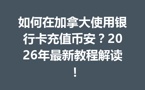 如何在加拿大使用银行卡充值币安？2026年最新教程解读！