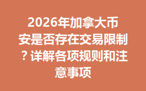 2026年加拿大币安是否存在交易限制？详解各项规则和注意事项