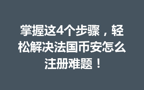 掌握这4个步骤，轻松解决法国币安怎么注册难题！