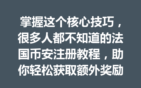 掌握这个核心技巧,很多人都不知道的法国币安注册教程,助你轻松获取额外奖励!