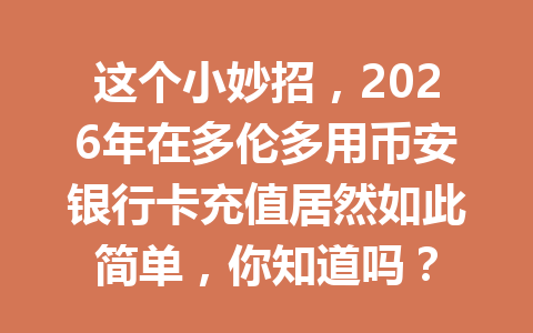 这个小妙招，2026年在多伦多用币安银行卡充值居然如此简单，你知道吗？