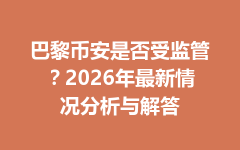 巴黎币安是否受监管?2026年最新情况分析与解答