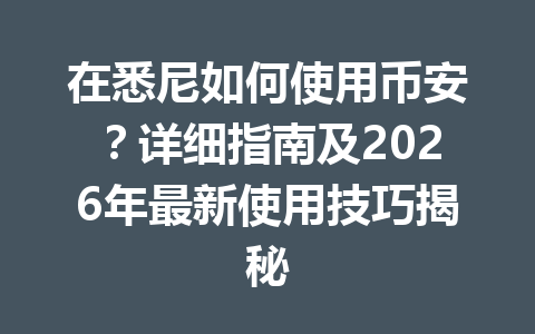 在悉尼如何使用币安？详细指南及2026年最新使用技巧揭秘