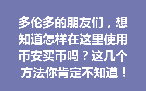 多伦多的朋友们，想知道怎样在这里使用币安买币吗？这几个方法你肯定不知道！