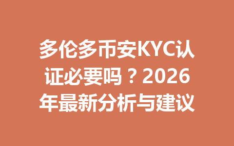 多伦多币安KYC认证必要吗？2026年最新分析与建议