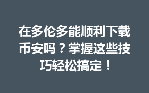 在多伦多能顺利下载币安吗？掌握这些技巧轻松搞定！