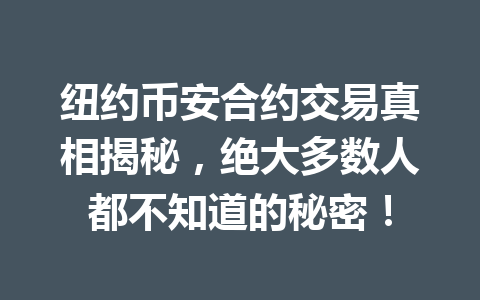 纽约币安合约交易真相揭秘，绝大多数人都不知道的秘密！
