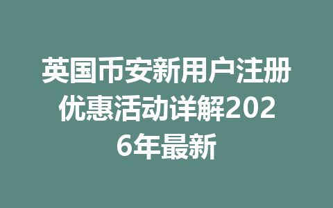 英国币安新用户注册优惠活动详解2026年最新