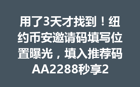 用了3天才找到！纽约币安邀请码填写位置曝光，填入推荐码AA2288秒享20%手续费优惠！