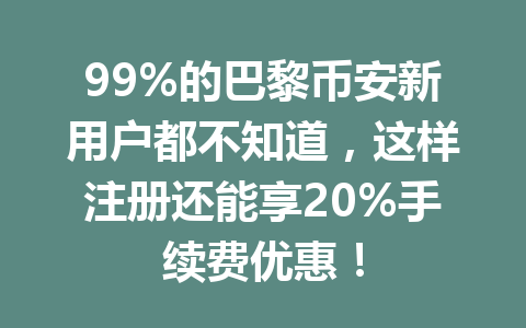 99%的巴黎币安新用户都不知道，这样注册还能享20%手续费优惠！