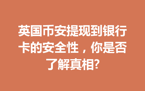 英国币安提现到银行卡的安全性，你是否了解真相?