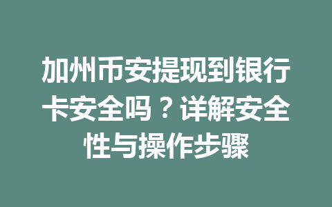 加州币安提现到银行卡安全吗？详解安全性与操作步骤