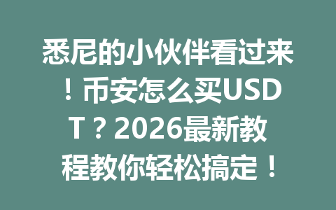 悉尼的小伙伴看过来！币安怎么买USDT？2026最新教程教你轻松搞定！