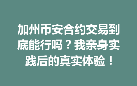 加州币安合约交易到底能行吗？我亲身实践后的真实体验！