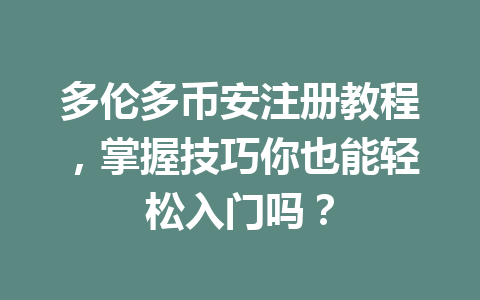多伦多币安注册教程，掌握技巧你也能轻松入门吗？