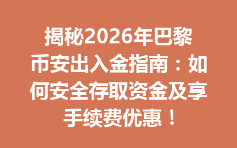 揭秘2026年巴黎币安出入金指南：如何安全存取资金及享手续费优惠！