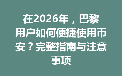 在2026年，巴黎用户如何便捷使用币安？完整指南与注意事项