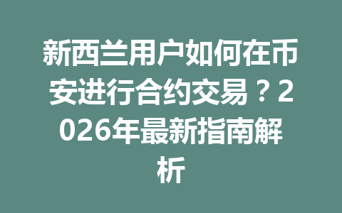 新西兰用户如何在币安进行合约交易？2026年最新指南解析