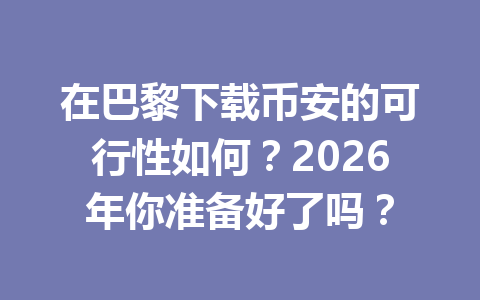 在巴黎下载币安的可行性如何?2026年你准备好了吗?