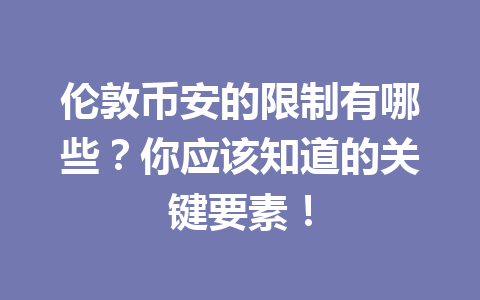 伦敦币安的限制有哪些？你应该知道的关键要素！