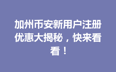 加州币安新用户注册优惠大揭秘，快来看看！