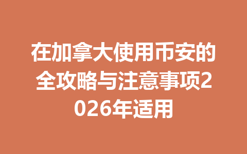在加拿大使用币安的全攻略与注意事项2026年适用