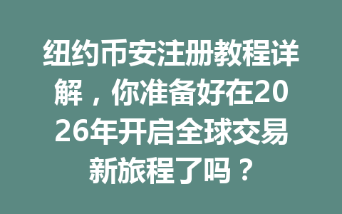 纽约币安注册教程详解，你准备好在2026年开启全球交易新旅程了吗？