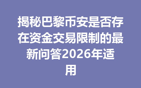 揭秘巴黎币安是否存在资金交易限制的最新问答2026年适用