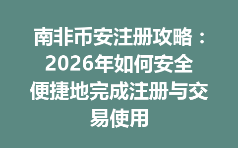 南非币安注册攻略:2026年如何安全便捷地完成注册与交易使用