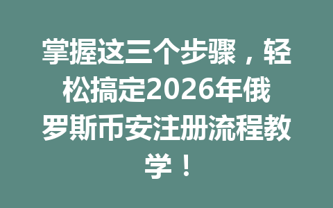 掌握这三个步骤，轻松搞定2026年俄罗斯币安注册流程教学！